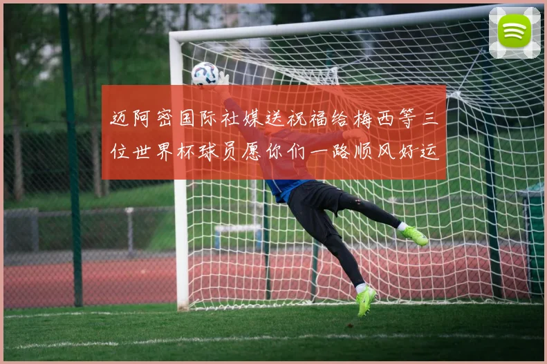 迈阿密国际社媒送祝福给梅西等三位世界杯球员愿你们一路顺风好运常伴