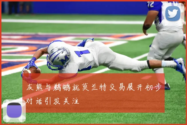 灰熊与鹈鹕就莫兰特交易展开初步对话引发关注
