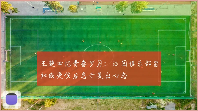 王楚回忆青春岁月：法国俱乐部皆知我受伤后急于复出心态